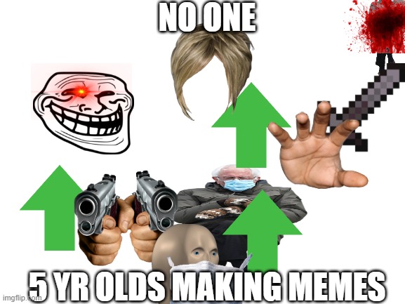 Blank White Template | NO ONE; 5 YR OLDS MAKING MEMES | image tagged in blank white template | made w/ Imgflip meme maker