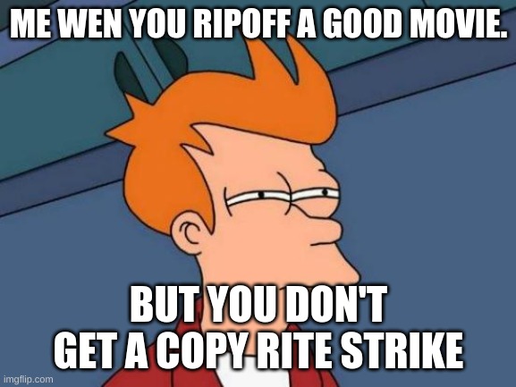 Futurama Fry | ME WEN YOU RIPOFF A GOOD MOVIE. BUT YOU DON'T GET A COPY RITE STRIKE | image tagged in memes,futurama fry | made w/ Imgflip meme maker