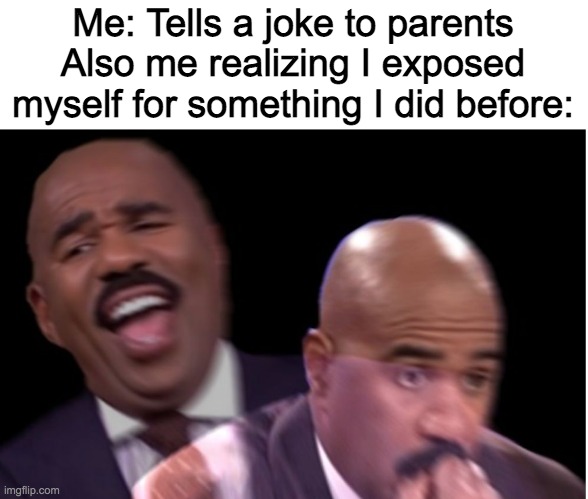 *sad boi noises* | Me: Tells a joke to parents
Also me realizing I exposed myself for something I did before: | image tagged in conflicted steve harvey | made w/ Imgflip meme maker