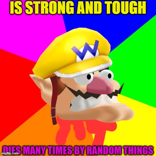 Wario gets his head ripped off and pasted onto a meme.mp3 | IS STRONG AND TOUGH; DIES MANY TIMES BY RANDOM THINGS | image tagged in blank colored background,funny memes,wario dies | made w/ Imgflip meme maker