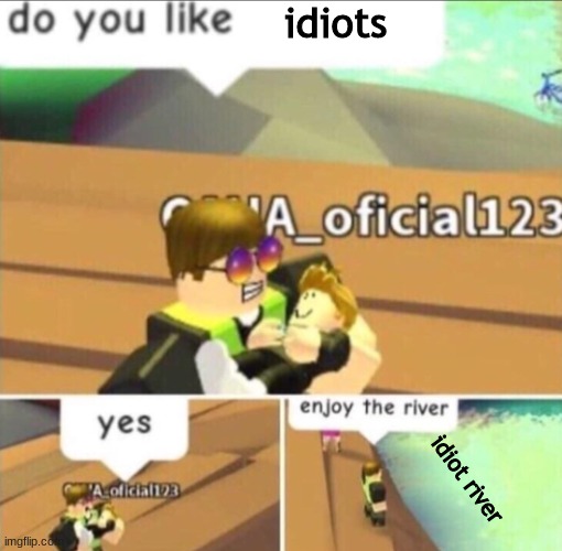 Enjoy The River | idiots; idiot river | image tagged in enjoy the river | made w/ Imgflip meme maker