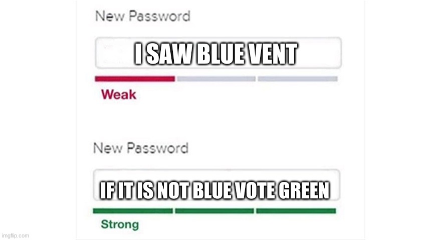 Blue Vented | I SAW BLUE VENT; IF IT IS NOT BLUE VOTE GREEN | image tagged in weak strong password | made w/ Imgflip meme maker