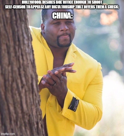 Black guy hiding behind tree | HOLLYWOOD: DESIRES BOX OFFICE ENOUGH TO SHOOT SELF-CENSOR TO APPEASE ANY DICTATORSHIP THAT OFFERS THEM A CHECK:; CHINA: | image tagged in black guy hiding behind tree | made w/ Imgflip meme maker