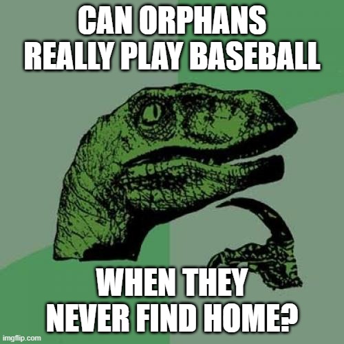 But CAN They? | CAN ORPHANS REALLY PLAY BASEBALL; WHEN THEY NEVER FIND HOME? | image tagged in memes,philosoraptor | made w/ Imgflip meme maker