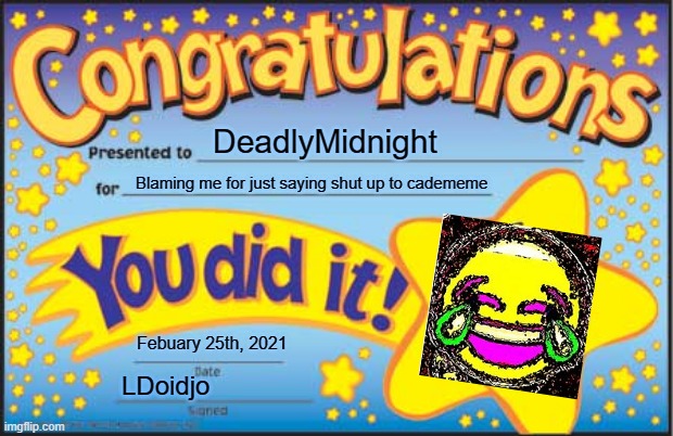 He deserved it | DeadlyMidnight; Blaming me for just saying shut up to cadememe; Febuary 25th, 2021; LDoidjo | image tagged in memes,happy star congratulations | made w/ Imgflip meme maker