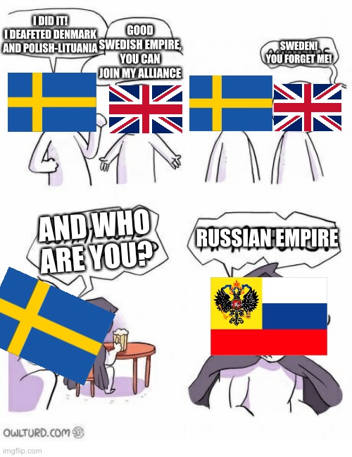 The great War in north has end on a hard way | I DID IT!
I DEAFETED DENMARK AND POLISH-LITUANIA; GOOD SWEDISH EMPIRE,
YOU CAN JOIN MY ALLIANCE; SWEDEN!
YOU FORGET ME! RUSSIAN EMPIRE; AND WHO ARE YOU? | image tagged in amateurs,russian | made w/ Imgflip meme maker