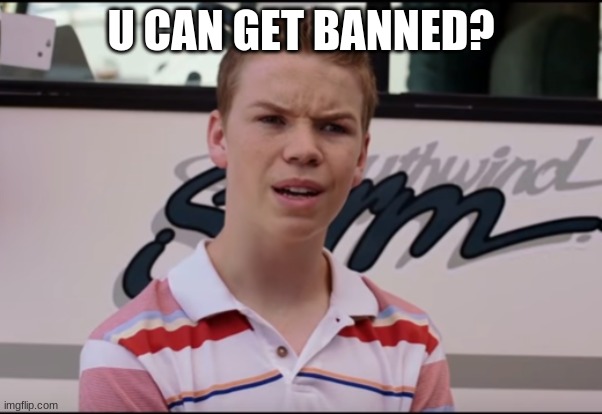 You Guys are Getting Paid | U CAN GET BANNED? | image tagged in you guys are getting paid | made w/ Imgflip meme maker