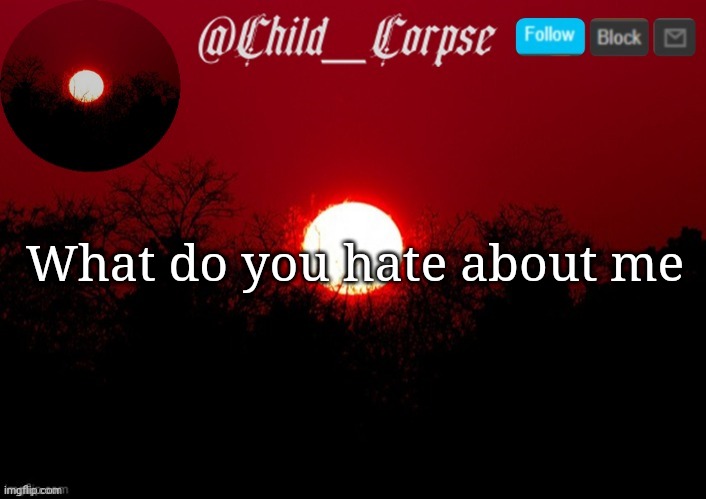 Child_Corpse announcement template | What do you hate about me | image tagged in child_corpse announcement template | made w/ Imgflip meme maker