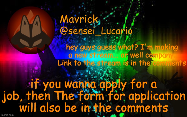 Mavrick Announcement template | hey guys guess what? I'm making a new stream... or well company. Link to the stream is in the comments; if you wanna apply for a job, then The form for application will also be in the comments | image tagged in mavrick announcement template | made w/ Imgflip meme maker