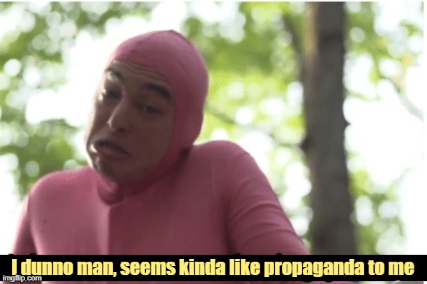 image tagged in i dunno man seems kinda like propaganda to me | made w/ Imgflip meme maker