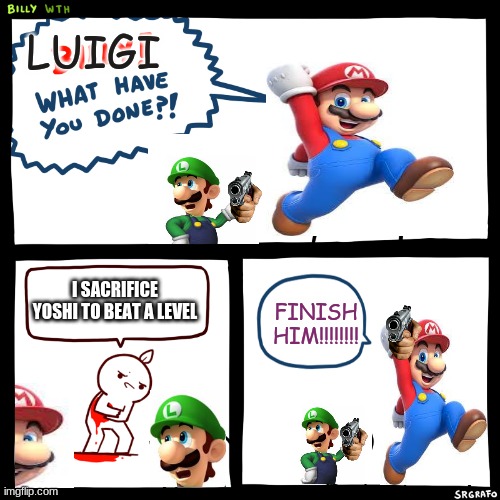 Billy, What Have You Done | LUIGI; I SACRIFICE YOSHI TO BEAT A LEVEL; FINISH HIM!!!!!!!! | image tagged in billy what have you done,mario,super mario,super mario bros,mario no sign | made w/ Imgflip meme maker