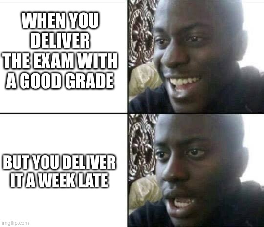 Trigonometry | WHEN YOU DELIVER THE EXAM WITH A GOOD GRADE; BUT YOU DELIVER IT A WEEK LATE | image tagged in funny | made w/ Imgflip meme maker