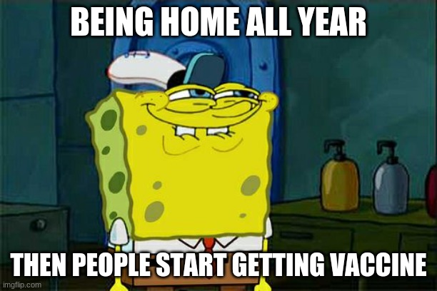 finally | BEING HOME ALL YEAR; THEN PEOPLE START GETTING VACCINE | image tagged in memes | made w/ Imgflip meme maker