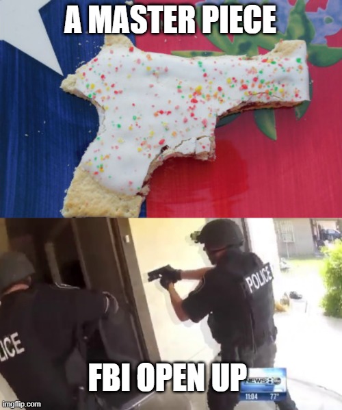 A MASTER PIECE; FBI OPEN UP | image tagged in pop tart gun,fbi open up | made w/ Imgflip meme maker