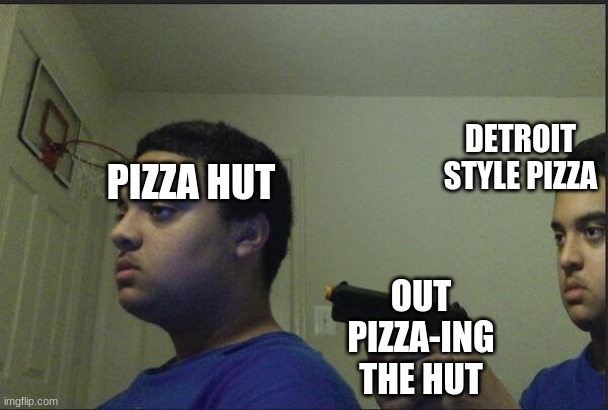 guy holding gun to himself |  DETROIT STYLE PIZZA; PIZZA HUT; OUT PIZZA-ING THE HUT | image tagged in guy holding gun to himself,fun,pizza hut | made w/ Imgflip meme maker