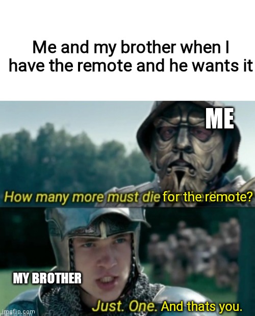 Battle of the remote | Me and my brother when I have the remote and he wants it; ME; for the remote? MY BROTHER; And thats you. | image tagged in blank white template,tv,remote control | made w/ Imgflip meme maker