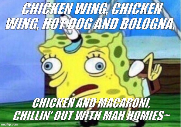 Idek lol | CHICKEN WING, CHICKEN WING, HOT DOG AND BOLOGNA, CHICKEN AND MACARONI, CHILLIN' OUT WITH MAH HOMIES~ | image tagged in memes,mocking spongebob | made w/ Imgflip meme maker
