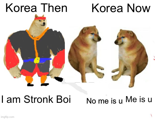 Korea then and now | Korea Then; Korea Now; I am Stronk Boi; Me is u; No me is u | image tagged in memes,buff doge vs cheems | made w/ Imgflip meme maker