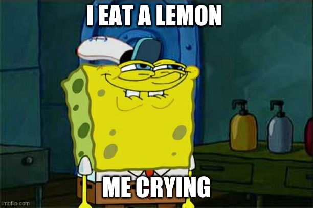 Don't You Squidward Meme | I EAT A LEMON; ME CRYING | image tagged in memes,don't you squidward | made w/ Imgflip meme maker