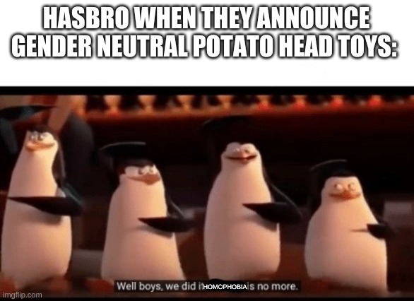 Well boys, we did it (blank) is no more | HASBRO WHEN THEY ANNOUNCE GENDER NEUTRAL POTATO HEAD TOYS:; HOMOPHOBIA | image tagged in well boys we did it blank is no more | made w/ Imgflip meme maker