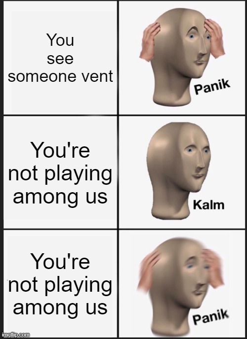 Panik Kalm Panik Meme | You see someone vent; You're not playing among us; You're not playing among us | image tagged in memes,panik kalm panik | made w/ Imgflip meme maker