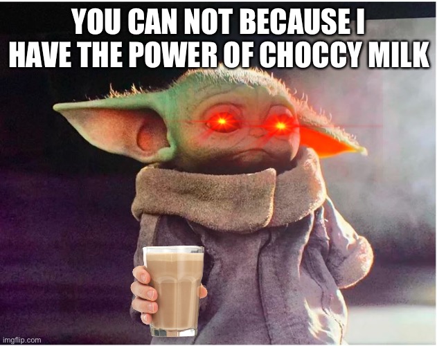 YOU CAN NOT BECAUSE I HAVE THE POWER OF CHOCCY MILK | image tagged in sad baby yoda | made w/ Imgflip meme maker