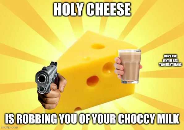 Cheese Time | HOLY CHEESE; DON'T ASK WHY HE HAS TWO RIGHT HANDS; IS ROBBING YOU OF YOUR CHOCCY MILK | image tagged in cheese time | made w/ Imgflip meme maker