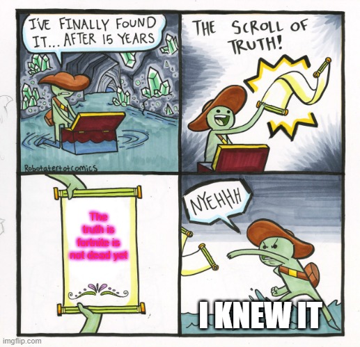 The Scroll Of Truth | The truth is fortnite is not dead yet; I KNEW IT | image tagged in memes,the scroll of truth | made w/ Imgflip meme maker