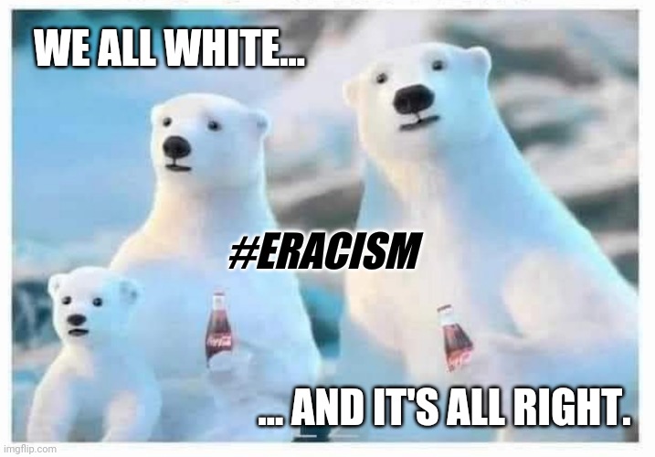 Be #LessWhite or Drink #LessCoke ? #GetWokeGoBroke | WE ALL WHITE... #ERACISM; ... AND IT'S ALL RIGHT. | image tagged in coca cola bears,coca cola,cancel culture,passive aggressive racism,boycott,woke | made w/ Imgflip meme maker