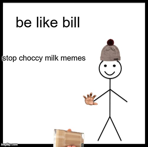 Be Like Bill | be like bill; stop choccy milk memes | image tagged in memes,be like bill | made w/ Imgflip meme maker