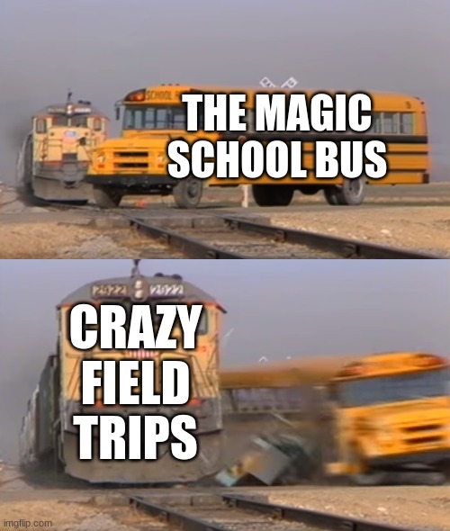 A train hitting a school bus | THE MAGIC SCHOOL BUS; CRAZY FIELD TRIPS | image tagged in a train hitting a school bus | made w/ Imgflip meme maker