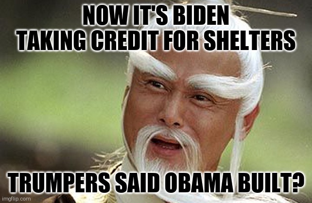 Wise Man Is Impressed | NOW IT'S BIDEN TAKING CREDIT FOR SHELTERS TRUMPERS SAID OBAMA BUILT? | image tagged in wise man is impressed | made w/ Imgflip meme maker