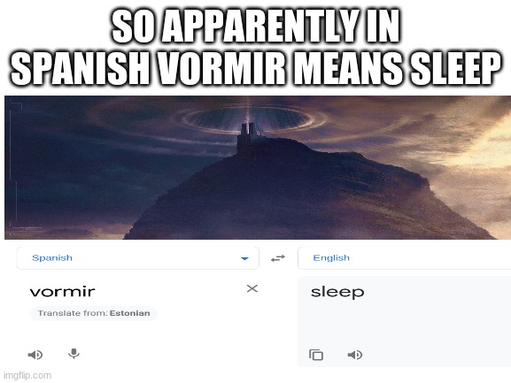 Blank White Template | SO APPARENTLY IN SPANISH VORMIR MEANS SLEEP | image tagged in blank white template | made w/ Imgflip meme maker