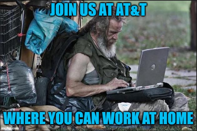 hobo | JOIN US AT AT&T; WHERE YOU CAN WORK AT HOME | image tagged in hobo | made w/ Imgflip meme maker