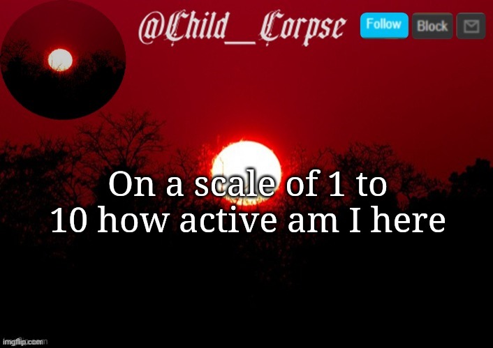 Boredom go brr | On a scale of 1 to 10 how active am I here | image tagged in child_corpse announcement template | made w/ Imgflip meme maker