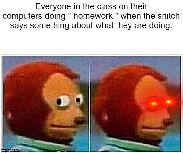 Monkey Puppet Meme | Everyone in the class on their computers doing " homework " when the snitch says something about what they are doing: | image tagged in memes,monkey puppet,school meme,class pet | made w/ Imgflip meme maker