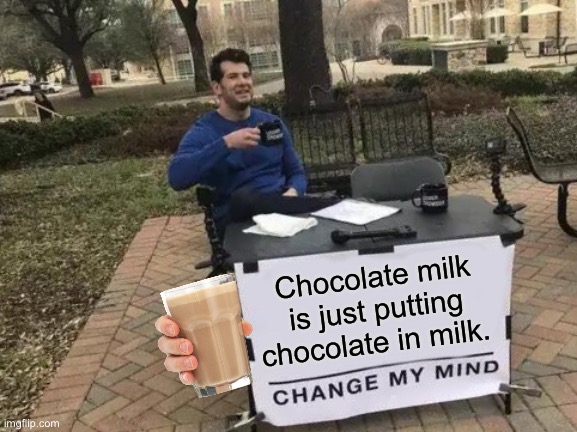 Can’t change my mind | Chocolate milk is just putting chocolate in milk. | image tagged in memes,change my mind | made w/ Imgflip meme maker