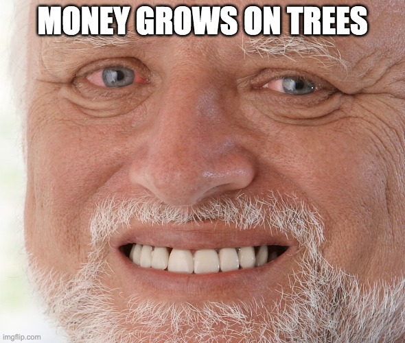 Hide the Pain Harold | MONEY GROWS ON TREES | image tagged in hide the pain harold | made w/ Imgflip meme maker