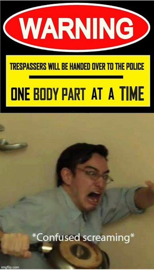 Warning sign about trespassers | image tagged in confused screaming,police,funny,memes,warning sign,dark humor | made w/ Imgflip meme maker