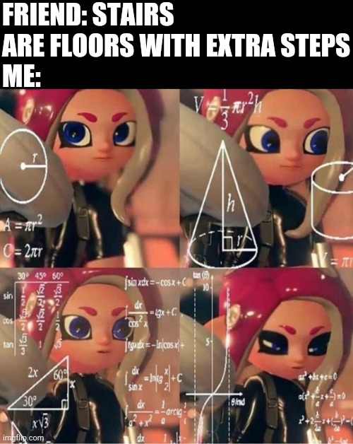 Veemo | FRIEND: STAIRS ARE FLOORS WITH EXTRA STEPS
ME: | image tagged in veemo | made w/ Imgflip meme maker