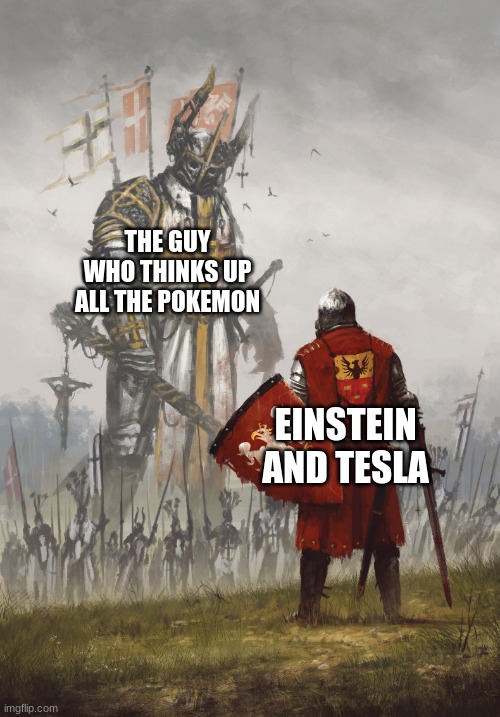 Big monster Small Dude meme | THE GUY WHO THINKS UP ALL THE POKEMON; EINSTEIN AND TESLA | image tagged in big monster small dude meme | made w/ Imgflip meme maker