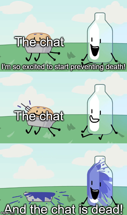 I'm so excited to start preventing death, and (X) is dead! | The chat; I'm so excited to start preventing death! The chat; And the chat is dead! | image tagged in i'm so excited to start preventing death and x is dead | made w/ Imgflip meme maker