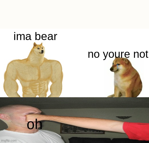 Buff Doge vs. Cheems | ima bear; no youre not; oh | image tagged in memes,buff doge vs cheems | made w/ Imgflip meme maker