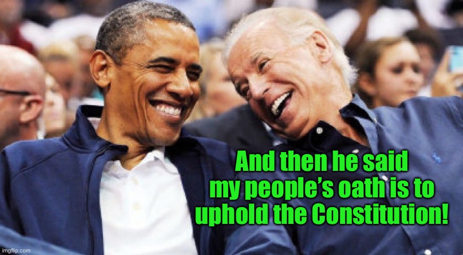 Obama and Biden laughing  | And then he said my people’s oath is to uphold the Constitution! | image tagged in obama and biden laughing | made w/ Imgflip meme maker