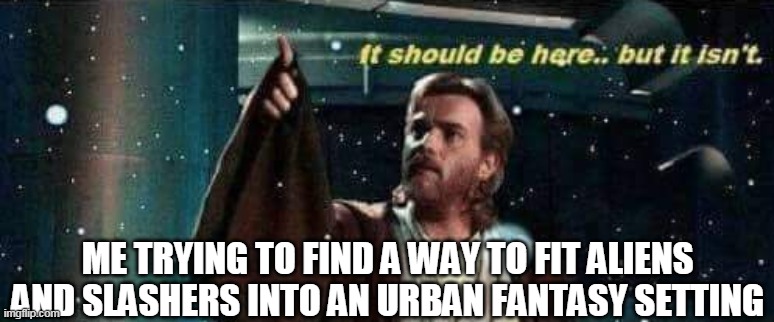 It should be there, but it isn't - Obi Wan Kenobi | ME TRYING TO FIND A WAY TO FIT ALIENS AND SLASHERS INTO AN URBAN FANTASY SETTING | image tagged in it should be there but it isn't - obi wan kenobi | made w/ Imgflip meme maker