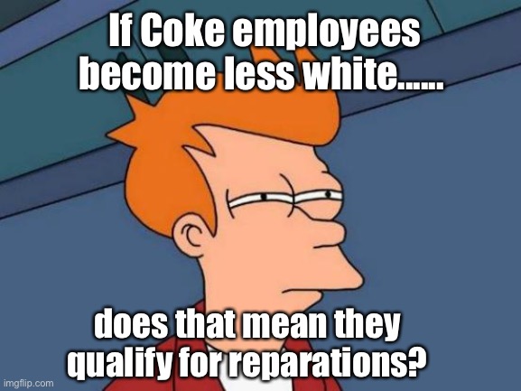 Can you identify as another race? | If Coke employees become less white...... does that mean they qualify for reparations? | image tagged in memes,futurama fry,hmmm,politics lol | made w/ Imgflip meme maker