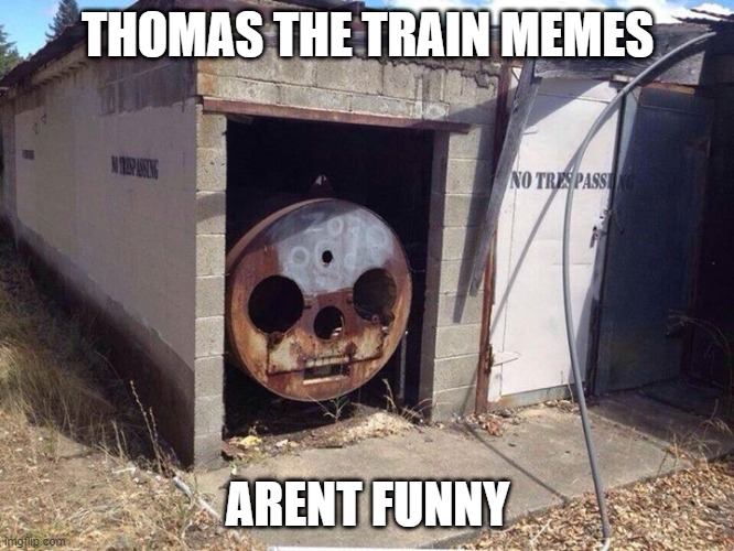 Thomas the Tank Engine  | THOMAS THE TRAIN MEMES; ARENT FUNNY | image tagged in thomas the tank engine | made w/ Imgflip meme maker