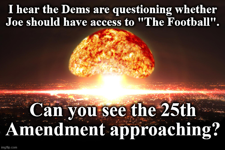 bomb | I hear the Dems are questioning whether Joe should have access to "The Football". Can you see the 25th Amendment approaching? | image tagged in bomb | made w/ Imgflip meme maker