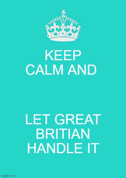 Keep Calm And Carry On Aqua Meme | KEEP CALM AND; LET GREAT BRITIAN HANDLE IT | image tagged in memes,keep calm and carry on aqua | made w/ Imgflip meme maker