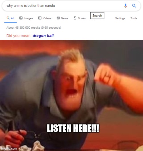 Oh no it's not. | LISTEN HERE!!! | image tagged in why anime is bettter than naruto did you mean dragon ball,mr incredible mad | made w/ Imgflip meme maker
